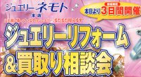 ジュエリーネモト水戸本店：ジュエリーリフォーム＆買取り相談会