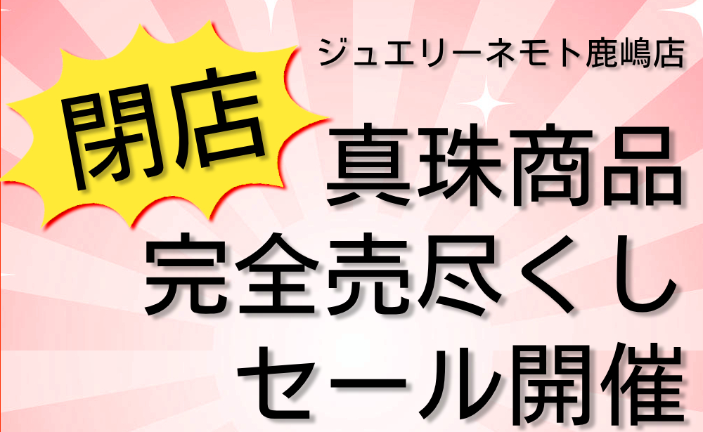 ジュエリーネモト鹿嶋店：真珠商品完全売尽くしセール開催