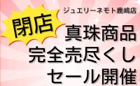 ジュエリーネモト鹿嶋店：真珠商品完全売尽くしセール開催！